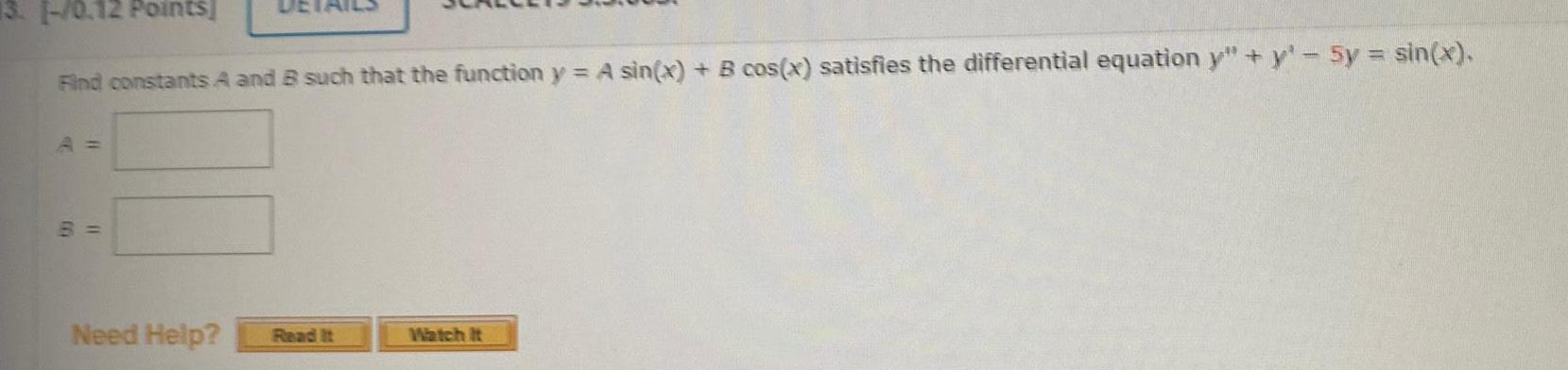 13 1 0 12 Points Find constants A and B such that the function y A sin x B cos x satisfies the differential equation y y 5y sin x A B Need Help Read It Watch It