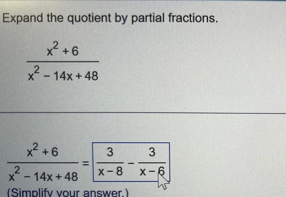 Expand the quotient by partial fractions 6 x 14x 48 2 x 6 2 x 14x 48 Simplify your answer 3 X 8 I 3 X 6