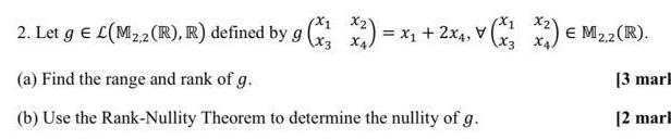 2 Let g L M2 2 R R defined by g x x x 2x4 x x2 M 2 R E M2 2 3 mark 2 marl a Find the range and rank of g b Use the Rank Nullity Theorem to determine the nullity of g