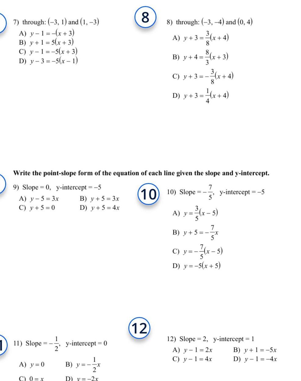 7 through 3 1 and 1 3 A y 1 x 3 B y 1 5 x 3 C y 1 5 x 3 D y 3 5 x 1 11 Slope A y 0 C 0 x 1 2 B y 5 3x D y 5 4x Write the point slope form of the equation of each line given the slope and y intercept 9 Slope 0 y intercept 5 7 5 A y 5 3x C y 5 0 y intercept 0 8 1 B y x 2 D v 2x 8 through 3 4 and 0 4 A y 3 x 4 8 8 B y 4 x 3 3 12 C y 3 x 4 8 D y 3 x 4 4 10 10 Slope y intercept 5 A y 36x 5 5 7 B y 5 C y x 5 tx D y 5 x 5 12 Slope2 y intercept 1 A y 1 2x C y 1 4x B y 1 5x D y 1 4x