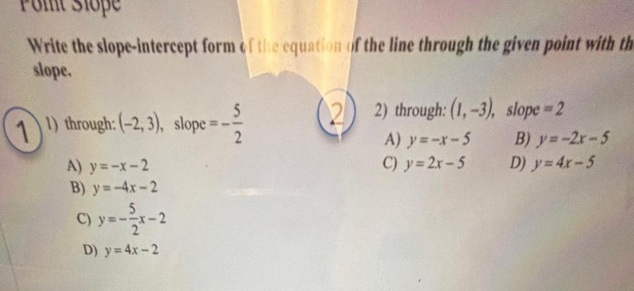 Uffit Stope Write the slope intercept form of the equation of the line through the given point with th slope 5 1 12 1 through 2 3 slope A y x 2 B y 4x 2 y x 2 D y 4x 2 2 2 through 1 3 slope 2 A y x 5 C y 2x 5 B y 2x 5 D y 4x 5