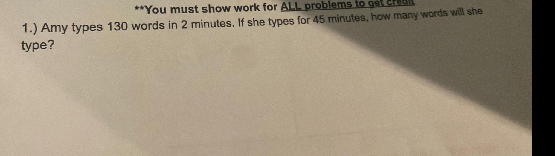 You must show work for ALL problems to get 1 Amy types 130 words in 2 minutes If she types for 45 minutes how many words will she type