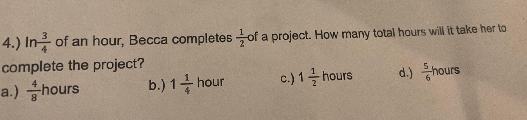 4 In of an hour Becca completes of a project How many total hours will it take her to complete the project a hours c 1 hours b 1 hour d hours