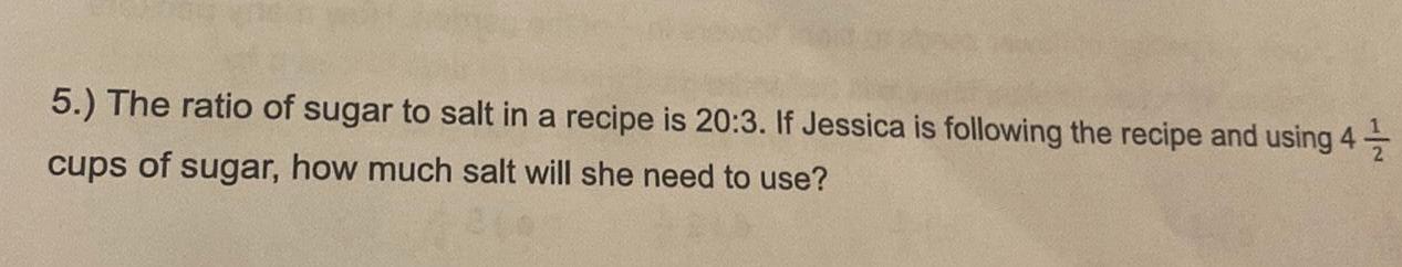 5 The ratio of sugar to salt in a recipe is 20 3 If Jessica is following the recipe and using 4 cups of sugar how much salt will she need to use