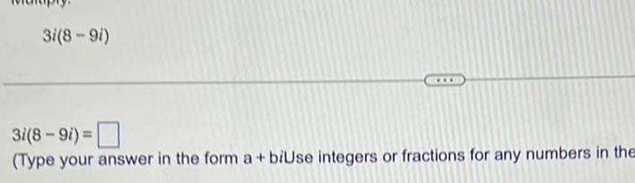 3i 8 9i 3i 8 9i Type your answer in the form a biUse integers or fractions for any numbers in the