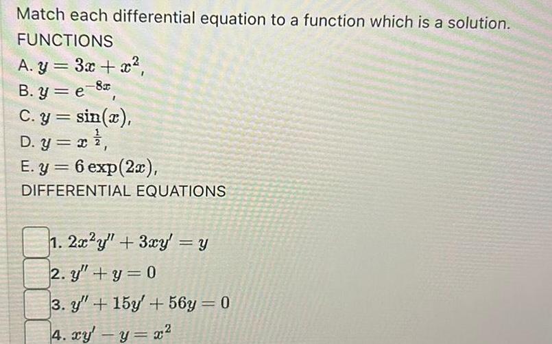 Match each differential equation to a function which is a solution FUNCTIONS A y 3x x B y e 8 C y sin x D y x E y 6 exp 2x DIFFERENTIAL EQUATIONS 1 2x2y 3xy y 2 y y 0 3 y 15y 56y 0 4 xy y x