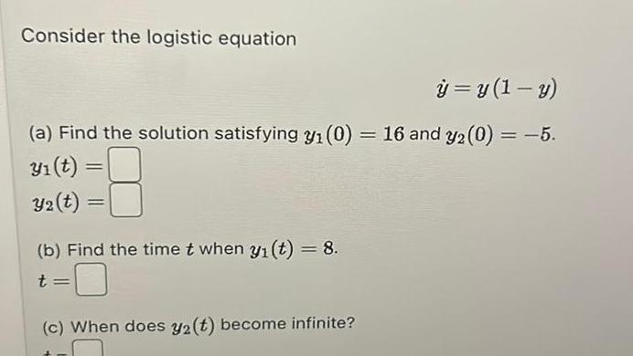 Consider the logistic equation y y 1 y a Find the solution satisfying y 0 16 and y2 0 5 3 t Y2 t b Find the time t when y t 8 t c When does y2 t become infinite