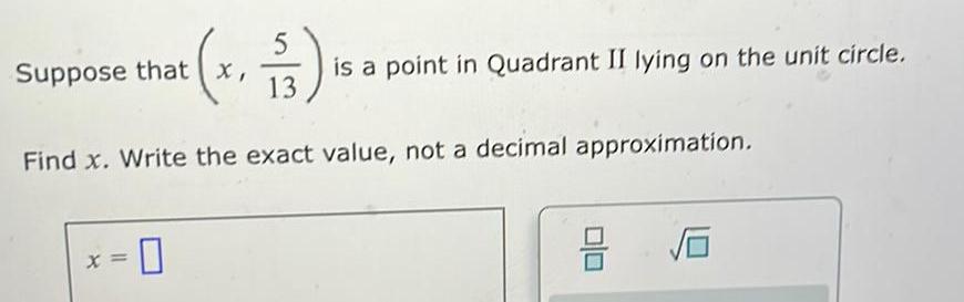 5 Suppose that x 13 is a point in Quadrant II lying on the unit circle Find x Write the exact value not a decimal approximation X 8