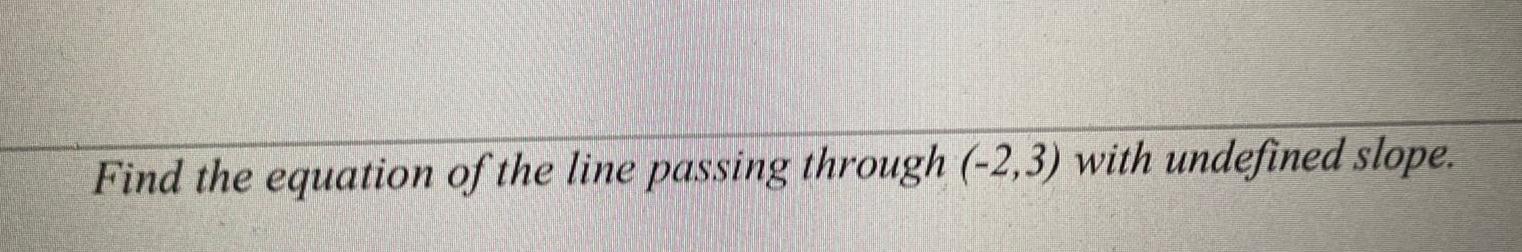 Find the equation of the line passing through 2 3 with undefined slope