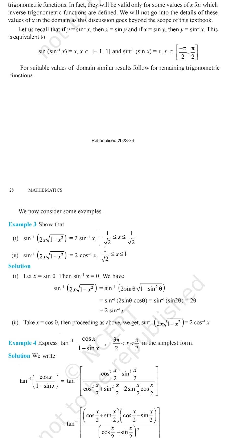 trigonometric functions In fact they will be valid only for some values of x for which inverse trigonometric functions are defined We will not go into the details of these values of x in the domain as this discussion goes beyond the scope of this textbook Let us recall that sin x then x sin y and if x sin y then y sin x This is equivalent to For suitable values of domain similar results follow for remaining trigonometric functions 28 sin sin x x x 1 1 and sin sin x x x E 2 MATHEMATICS We now consider some examples Example 3 Show that 1 sin 2x 1 x 2 sin X 1 ii sin 2x 1 x 2 cos x Solution tan Rationalised 2023 24 i Let x sin 0 Then sinx 0 We have 1 Example 4 Express tan Solution We write 25x5 1 2 x 2 sin 2x 1 x sin 2 sin 0 1 sin 0 COS X 1 sinx ii Take x cos 0 then proceeding as above we get sin tan x 1 not sin 2sine cos0 sin sin2 2 sin x 2 COS 2 2 X 2 X 2 sin COS X 2 2 X X cos sin COS sin 2 x 2 sin the simplest form t to be reputasted x 2 cos x