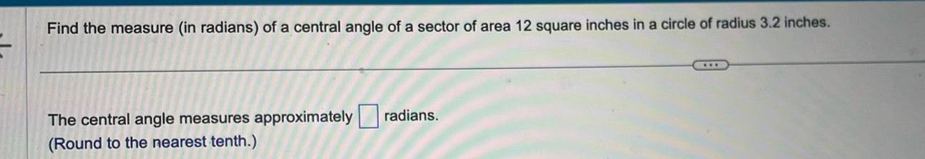 Find the measure in radians of a central angle of a sector of area 12 square inches in a circle of radius 3 2 inches The central angle measures approximately radians Round to the nearest tenth