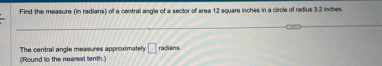 Find the measure in radians of a central angle of a sector of area 12 square inches in a circle of radius 3 2 inches The central angle measures approximately radians Round to the nearest tenth