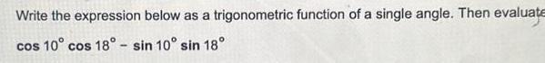 Write the expression below as a trigonometric function of a single angle Then evaluate cos 10 cos 18 sin 10 sin 18