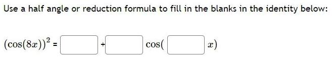 Use a half angle or reduction formula to fill in the blanks in the identity below cos 8x cos x