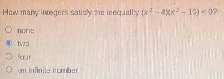 How many integers satisfy the inequality x2 4 x2 10 0 Onone Otwo four an infinite number