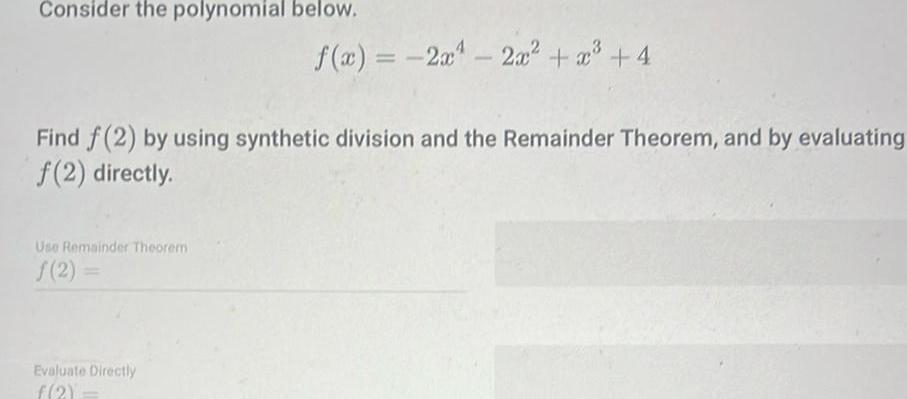 Consider the polynomial below Find f 2 by using synthetic division and the Remainder Theorem and by evaluating f 2 directly Use Remainder Theorem f 2 f x 2x 2x x 4 Evaluate Directly f 2