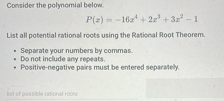 Consider the polynomial below P x 16x 2x 3x 1 List all potential rational roots using the Rational Root Theorem Separate your numbers by commas Do not include any repeats Positive negative pairs must be entered separately list of possible rational roots