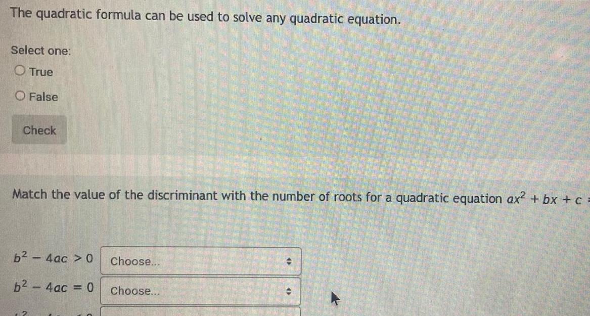 The quadratic formula can be used to solve any quadratic equation Select one True O False Check Match the value of the discriminant with the number of roots for a quadratic equation ax bx c b 4ac 0 6 4ac 0 Choose Choose C