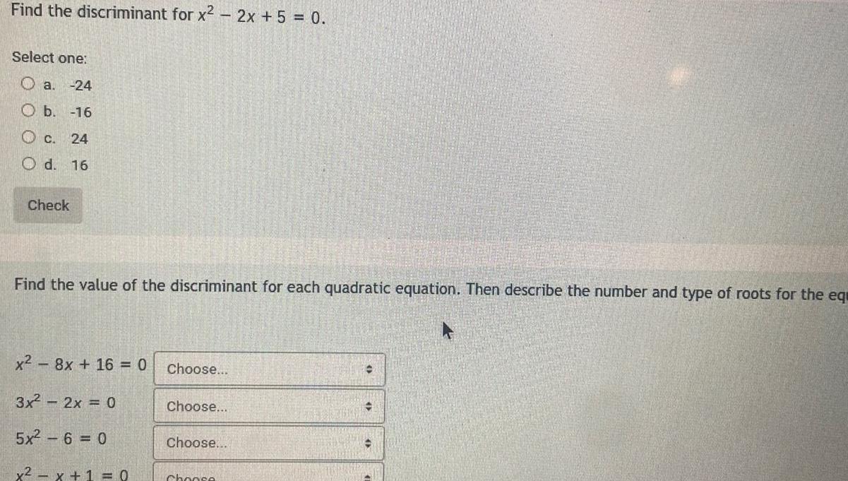 Find the discriminant for x 2x 5 0 Select one a 24 O b 16 c 24 O d 16 Check Find the value of the discriminant for each quadratic equation Then describe the number and type of roots for the eq x 8x 16 0 Choose 3x 2x 0 5x2 6 0 x x 1 0 Choose Choose Choose