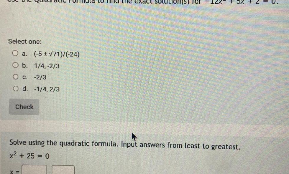 Select one O a 5 71 24 O b 1 4 2 3 c 2 3 O d 1 4 2 3 Check the exact X A AVAN 5X Solve using the quadratic formula Input answers from least to greatest x 25 0