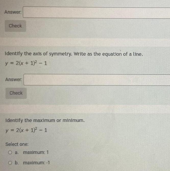 Answer Check Identify the axis of symmetry Write as the equation of a line y 2 x 1 1 Answer Check Identify the maximum or minimum y 2 x 1 1 Select one O a maximum 1 O b maximum 1