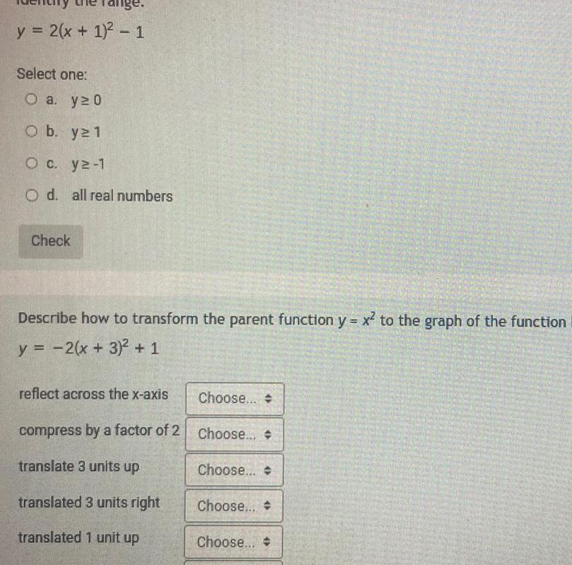 y 2 x 1 1 Select one O a y 20 O b y21 O c y2 1 O d all real numbers Check Describe how to transform the parent function y x to the graph of the function y 2 x 3 1 reflect across the x axis compress by a factor of 2 translate 3 units up translated 3 units right translated 1 unit up Choose Choose Choose Choose Choose