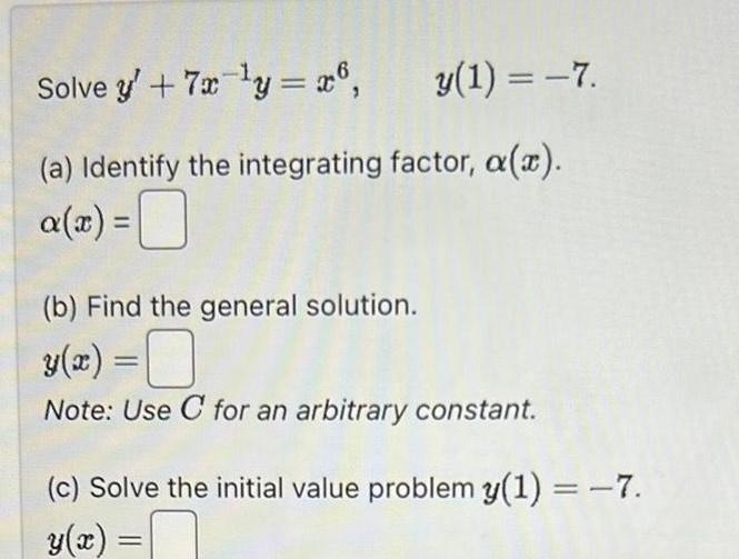 Solve y 7x y x6 y 1 7 a Identify the integrating factor a z a x 0 b Find the general solution y x Note Use C for an arbitrary constant c Solve the initial value problem y 1 7 y x