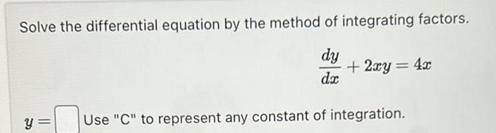 Solve the differential equation by the method of integrating factors dy dx y 2xy Use C to represent any constant of integration