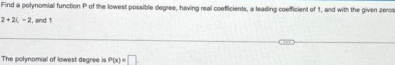 Find a polynomial function P of the lowest possible degree having real coefficients a leading coefficient of 1 and with the given zeros 2 21 2 and 1 The polynomial of lowest degree is P x