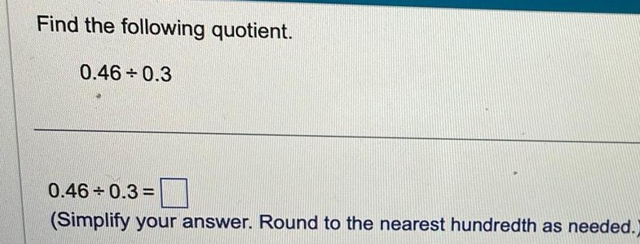 Find the following quotient 0 46 0 3 0 46 0 3 Simplify your answer Round to the nearest hundredth as needed