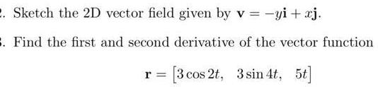 Sketch the 2D vector field given by v yi xj 3 Find the first and second derivative of the vector function r 3 cos 2t 3 sin 4t 5t