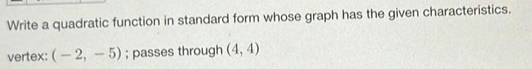 Write a quadratic function in standard form whose graph has the given characteristics vertex 2 5 passes through 4 4