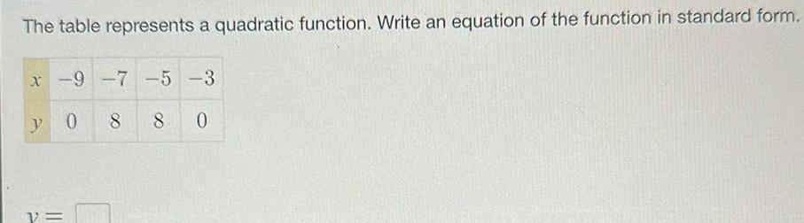 The table represents a quadratic function Write an equation of the function in standard form x 9 7 5 3 8 y 0 2 8 0