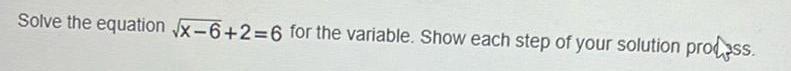 Solve the equation x 6 2 6 for the variable Show each step of your solution process
