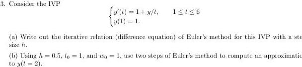 3 Consider the IVP y t 1 y t 3 1 1 1 t 6 a Write out the iterative relation difference equation of Euler s method for this IVP with a ste size h b Using h0 5 to 1 and wo to y t 2 1 use two steps of Euler s method to compute an approximatio