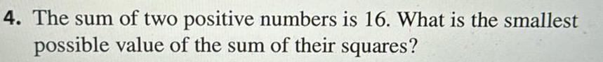 4 The sum of two positive numbers is 16 What is the smallest possible value of the sum of their squares