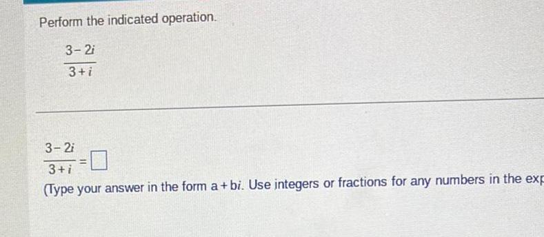 Perform the indicated operation 3 2i 3 i 3 2i 3 i Type your answer in the form a bi Use integers or fractions for any numbers in the exp