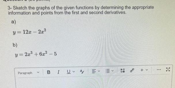 3 Sketch the graphs of the given functions by determining the appropriate information and points from the first and second derivatives a y 12x 2x b y 2x 6x 5 Paragraph v BIU A BE 00 v