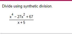 Divide using synthetic division 4 x 27x 67 x 5