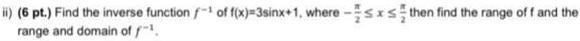 ii 6 pt Find the inverse function of f x 3sinx 1 where sxs then find the range of f and the range and domain off