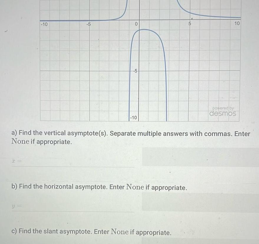 10 5 y 0 5 10 b Find the horizontal asymptote Enter None if appropriate 5 a Find the vertical asymptote s Separate multiple answers with commas Enter None if appropriate c Find the slant asymptote Enter None if appropriate 10 powered by desmos