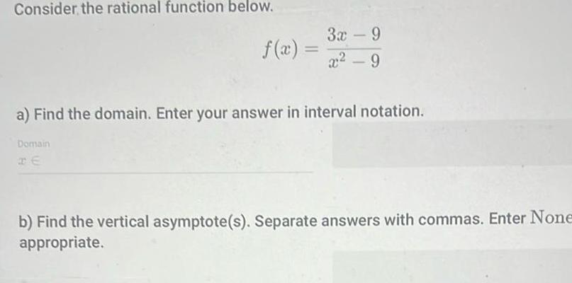 Consider the rational function below f x Domain 3x 9 x 9 a Find the domain Enter your answer in interval notation b Find the vertical asymptote s Separate answers with commas Enter None appropriate