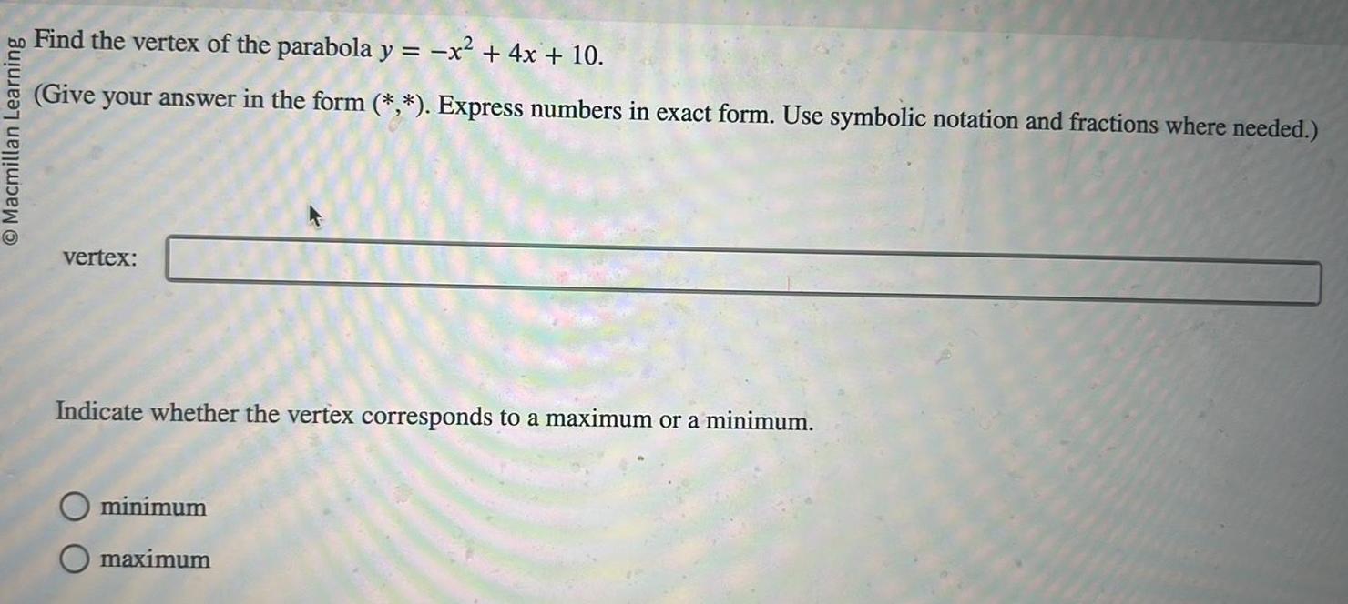 Macmillan Learning Find the vertex of the parabola y x 4x 10 Give your answer in the form Express numbers in exact form Use symbolic notation and fractions where needed vertex Indicate whether the vertex corresponds to a maximum or a minimum minimum maximum