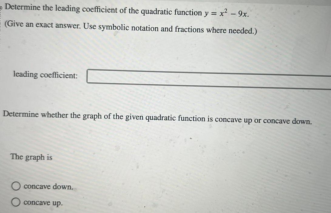 Determine the leading coefficient of the quadratic function y Give an exact answer Use symbolic notation and fractions where needed leading coefficient Determine whether the graph of the given quadratic function is concave up or concave down The graph is concave down x 9x concave up