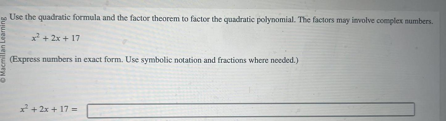 O Macmillan Learning Use the quadratic formula and the factor theorem to factor the quadratic polynomial The factors may involve complex numbers x 2x 17 Express numbers in exact form Use symbolic notation and fractions where needed x 2x 17