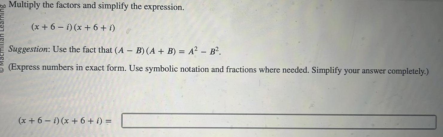 Multiply the factors and simplify the expression x 6 i x 6 i Suggestion Use the fact that A B A B A B Express numbers in exact form Use symbolic notation and fractions where needed Simplify your answer completely x 6 i x 6 i