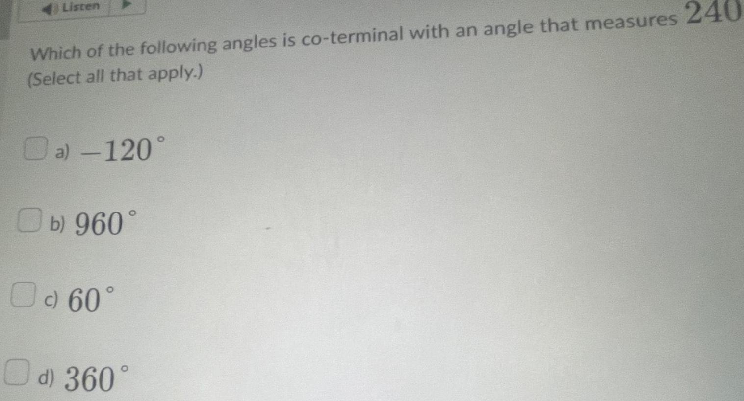 Listen Which of the following angles is co terminal with an angle that measures Select all that apply a 120 b 960 c 60 d 360 240