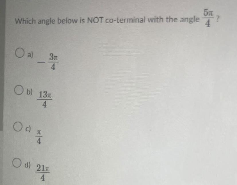 Which angle below is NOT co terminal with the angle O a Ob 13m 4 O c 4 3n Od 21 4