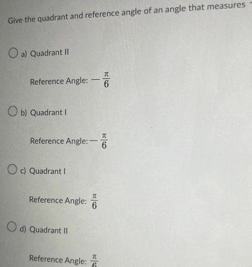 Give the quadrant and reference angle of an angle that measures O a Quadrant II Reference Angle Angle Ob Quadrant I Reference Angle O c Quadrant I Reference Angle O d Quadrant II H 6 TL Reference Angle 6