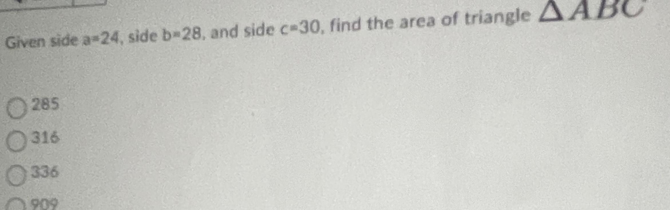 Given side a 24 side b 28 and side c 30 find the area of triangle A 285 316 336 909